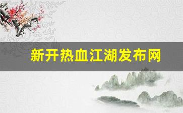 新开热血江湖发布网(热血江湖2021新区最新消息)