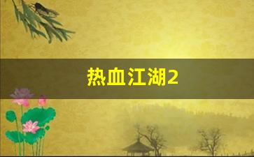 热血江湖sf发布网：热血江湖2(热血江湖私发网6000) (3)