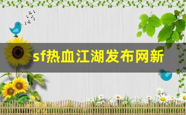 热血江湖新开区:sf热血江湖发布网新开服(热血江湖sf发布) (2) 热血江湖新开区:sf热血江湖发布网新开服(热血江湖sf发布) (2)