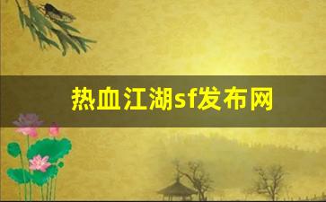热血江湖sf发布网(热血江湖sf发布网6000好江湖) (2) 热血江湖sf发布网(热血江湖sf发布网6000好江湖) (2)