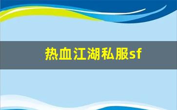 好热血江湖sf：热血江湖私服sf(热血江湖手游sf满v无限元宝)