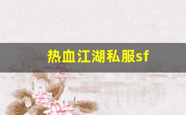 热血江湖永恒开服表：热血江湖私服sf(热血江湖sf发布网4000) (3)