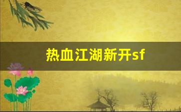 新热血江湖私服：热血江湖新开sf(热血江湖新开私发网) (2)