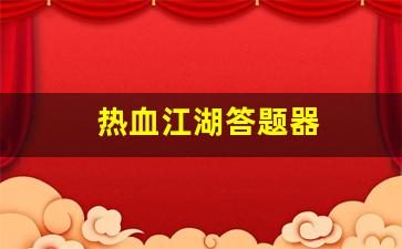 热血江湖答题器(热血江湖答题器网页版)