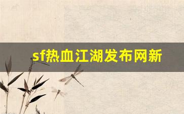 sf热血江湖发布网新开服(最新开热血江湖sf)
