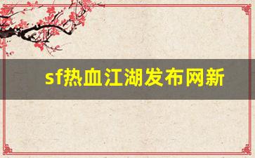 sf热血江湖发布网新开服(热血江湖sf2.0发布网)