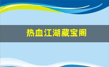 热血江湖藏宝阁(热血江湖藏宝阁怎么购买)