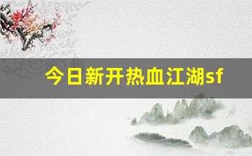 今日新开热血江湖sf(热血江湖sf最新发布网)