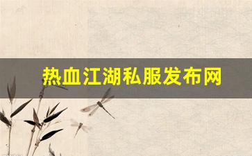 热血江湖私服发布网(热血江湖sf发布网6000) (4)