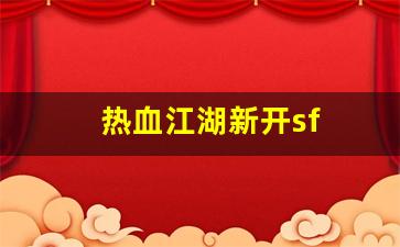 热血江湖2：热血江湖新开sf(热血江湖新开服)