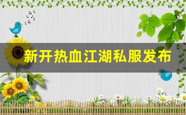 新开热血江湖私服发布网(新开热血江湖sf网)
