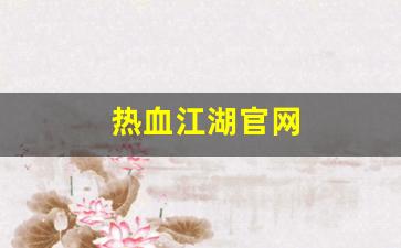 热血江湖官网(热血江湖怀旧版手游官网)