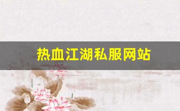 新开热血江湖私服：热血江湖私服网站 (13)