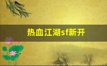 热血江湖sf新开(热血江湖手游sf发布网600) (2)