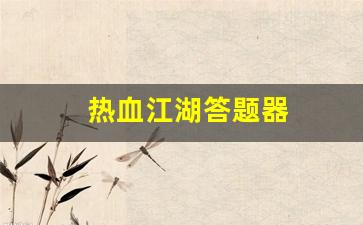 热血江湖答题器(热血江湖答题器手机版) 热血江湖答题器(热血江湖答题器手机版)