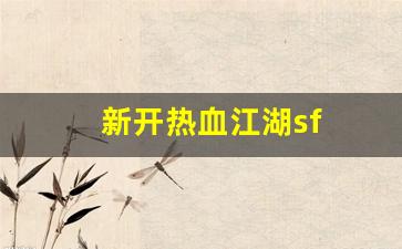 新开热血江湖sf(新开热血江湖手游SF网) (3)