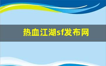 热血江湖sf发布网(热血江湖sf发布网4000)