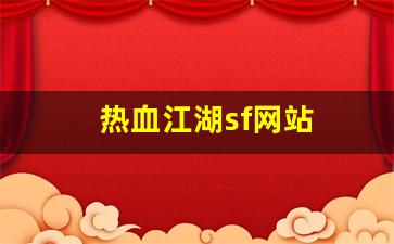 热血江湖sifu：热血江湖sf网站(热血江湖最新sf发布网)