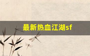 新热血江湖私服:最新热血江湖sf(最新热血江湖提真系统) 新热血江湖私服:最新热血江湖sf(最新热血江湖提真系统)