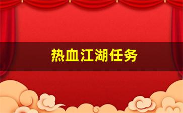 私服发布网：热血江湖任务(热血江湖任务奖励明细) (2)