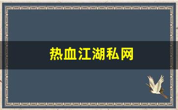 私服客户端：热血江湖私网(热血江湖官网私享服务)