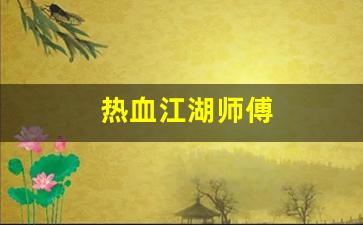 热血江湖师傅(热血江湖师傅踢了徒弟能马上收人不) (3)