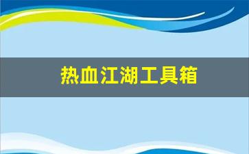 热血江湖工具箱(热血江湖工具箱在哪)