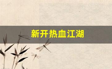 新开热血江湖(新开热血江湖SF网) (2) 新开热血江湖(新开热血江湖SF网) (2)