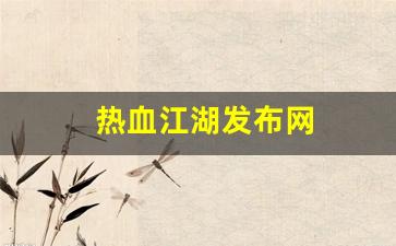 刚开一:热血江湖发布网(热血江湖发布网有几个) 刚开一:热血江湖发布网(热血江湖发布网有几个)