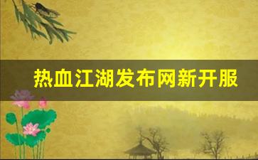 热血江湖发布网新开服(热血江湖今日新开sf发布网)