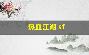热血江湖 sf(热血江湖sf最新发布网) 热血江湖 sf(热血江湖sf最新发布网)
