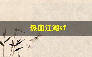 热血江湖新开区：热血江湖sf(热血江湖手游最新sf) (3)