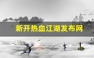 新开热血江湖发布网(热血江湖官网新区) (3)