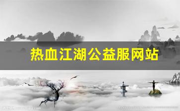热血江湖私服网：热血江湖公益服网站(热血江湖公益服是什么意思)