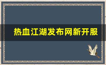 热血江湖发布网新开服(热血江湖发布网有几个) (2)