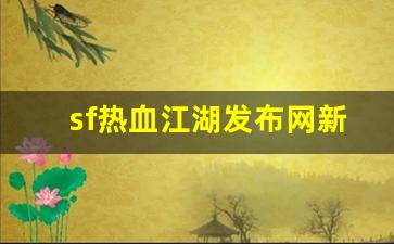 热血江湖私服新开：sf热血江湖发布网新开服(2019热血江湖sf发布网)