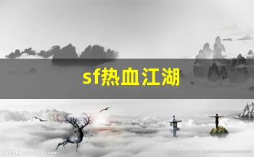 sf热血江湖(sf热血江湖有毒吗) (3)