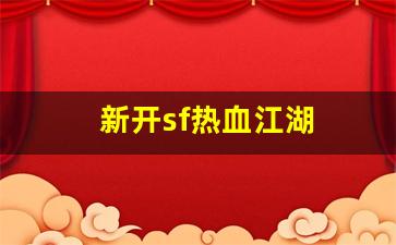 新开sf热血江湖(新开热血江湖sf手游发布网)