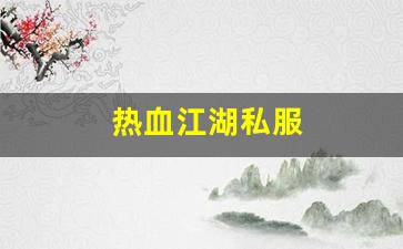 热血江湖2官网下载：热血江湖私服(热血江湖私发网6000) (3)