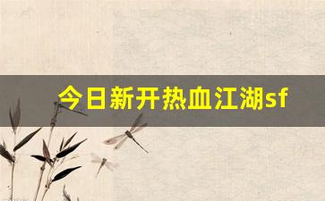 今日新开热血江湖sf(最新开热血江湖sf) (2)