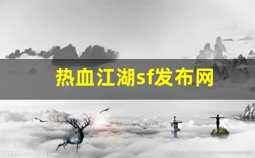 好热血江湖网：热血江湖sf发布网(热血江湖sf发布网6000手游)