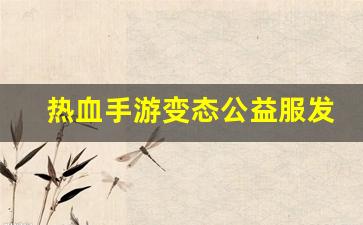 热血手游变态公益服发布网：热血手游变态公益服发布网(热血手游推荐)