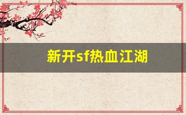 新开sf热血江湖：新开sf热血江湖(热血江湖sf最新发布网) (2)