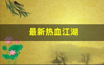 最新热血江湖(最新热血江湖下载安装) (2)