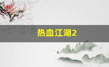 热血江湖三维版：热血江湖2(热血江湖私发网6000)