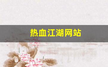 热血江湖网站(热血江湖网站官网) (2)