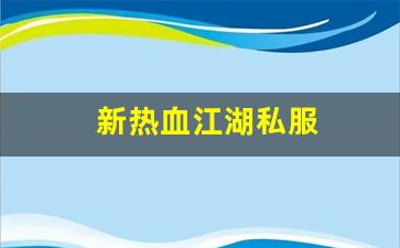 新热血江湖私服(新热血江湖官方网)