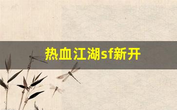 热血109：热血江湖sf新开(热血江湖手游sf满v无限元宝) (4)