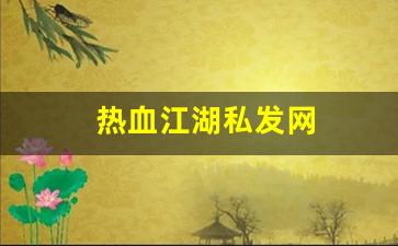 热血江湖私发网(热血江湖私发网6000)
