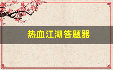 热血江湖答题器(热血江湖答题器怎么用) (2)